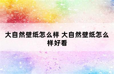 大自然壁纸怎么样 大自然壁纸怎么样好看